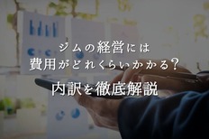ジムの経営には費用がどれくらいかかる?内訳を徹底解説