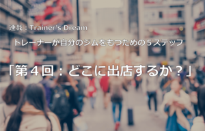 トレーナーが自分のジムをもつための5ステップ「第4回:どこに出店するか?」(本誌109号連載「Trainer's Dream◎ジム開業」より全文掲載)