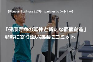「健康寿命の延伸と新たな価値創造」顧客に寄り添い結果にコミット（本誌117号連載「Partner◎パートナー」より全文掲載）