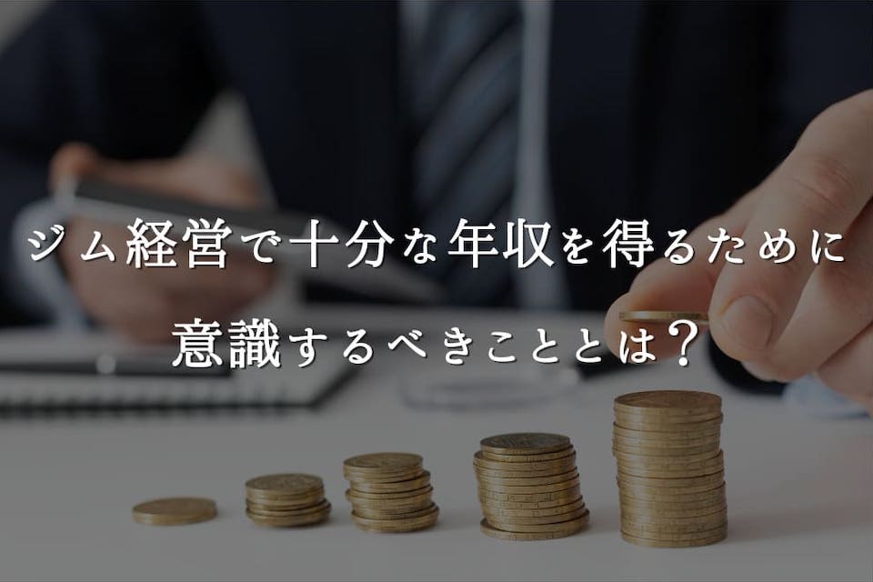 ジム経営で十分な年収を得るために意識するべきこととは Fitness Business ジム経営で十分な年収を得るために意識するべきこととは Fitness Business