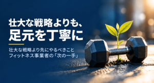 【FBインサイト】足元の「手持ち」から始めよう<br />—戦略論の太い幹とエフェクチュエーションが教える、フィットネス事業者の「次の一手」<br />