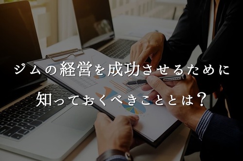 ジムの経営を成功させるために知っておくべきこととは?