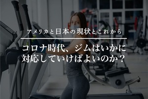 コロナ時代、ジムはいかに対応していけばよいのか?―アメリカと日本の現状とこれから
