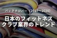 【バックナンバー2017~2020】日本のフィットネスクラブ業界のトレンド