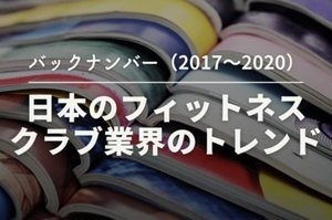 【バックナンバー2017～2020】日本のフィットネスクラブ業界のトレンド