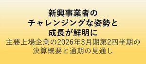 新興事業者のチャレンジングな姿勢と成長が鮮明に<br />主要上場企業の2026年３月期第２四半期の決算概要と通期の見通し