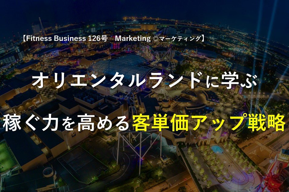 オリエンタルランドに学ぶ、稼ぐ力を高める客単価アップ戦略 Fitness Business