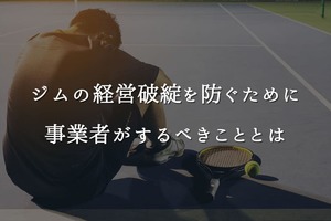ジムの経営破綻を防ぐために事業者がするべきこととは