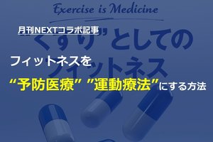 【月刊NEXTコラボ記事】フィットネスを「予防医療」「運動療法」にする方法