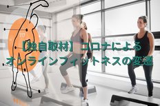 【独自取材】コロナによるオンラインフィットネスの変遷