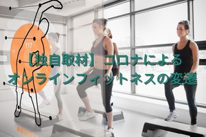 【独自取材】コロナによるオンラインフィットネスの変遷