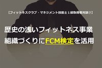 フィットネスクラブ・マネジメント技能士1級取得者対談⑦<br />歴史の浅いフィットネス事業・組織づくりにFCM 検定を活用