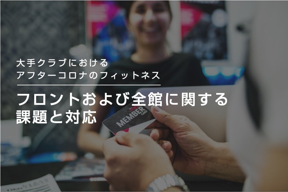 大手クラブにおけるアフターコロナのフィットネス① フロントおよび全館に関する課題と対応
