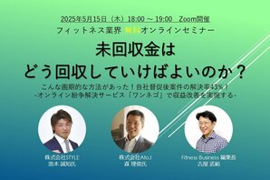 【経営者様・会費回収ご担当者様必見】<br />5月15日(木)開催 フィットネス業界無料オンラインセミナー<br />「未回収金はどう回収していけばよいのか？」<br />こんな画期的な方法があった！自社督促後案件の解決率43％！<br />-オンライン紛争解決サービス「ワンネゴ」で収益改善を実現する-